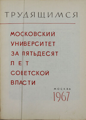 Городецкий Е.Н., Бессонова В.И., Сахаров А.М. Московский университет за пятьдесят лет Советской власти / Оформ. худож. Л.Ф. Власова. М.: Изд-во Мос. ун-та, 1967.